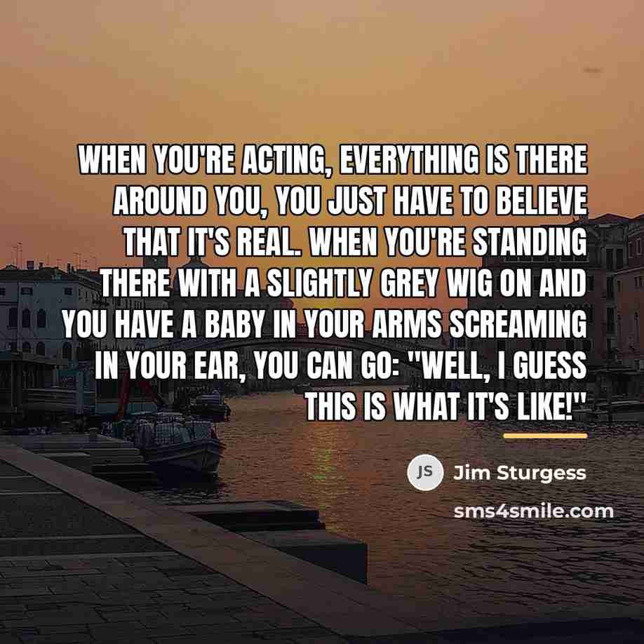 “When you're acting, everything is there around you, you just…” quote by Jim Sturgess