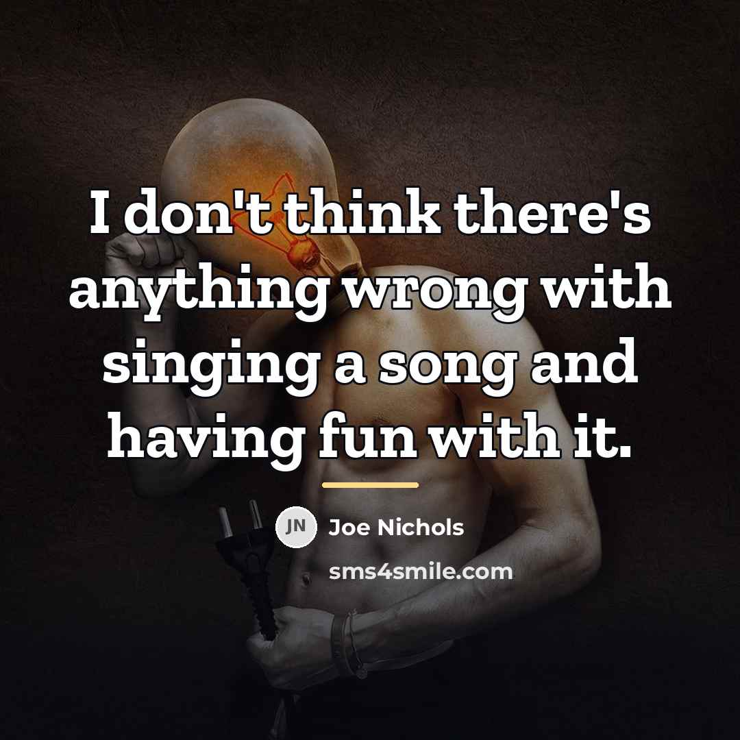 “I don't think there's anything wrong with singing a song…” quote by Joe Nichols