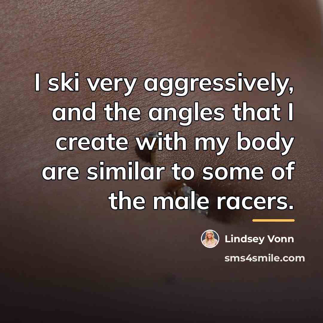 “I ski very aggressively, and the angles that I create…” quote by Lindsey Vonn