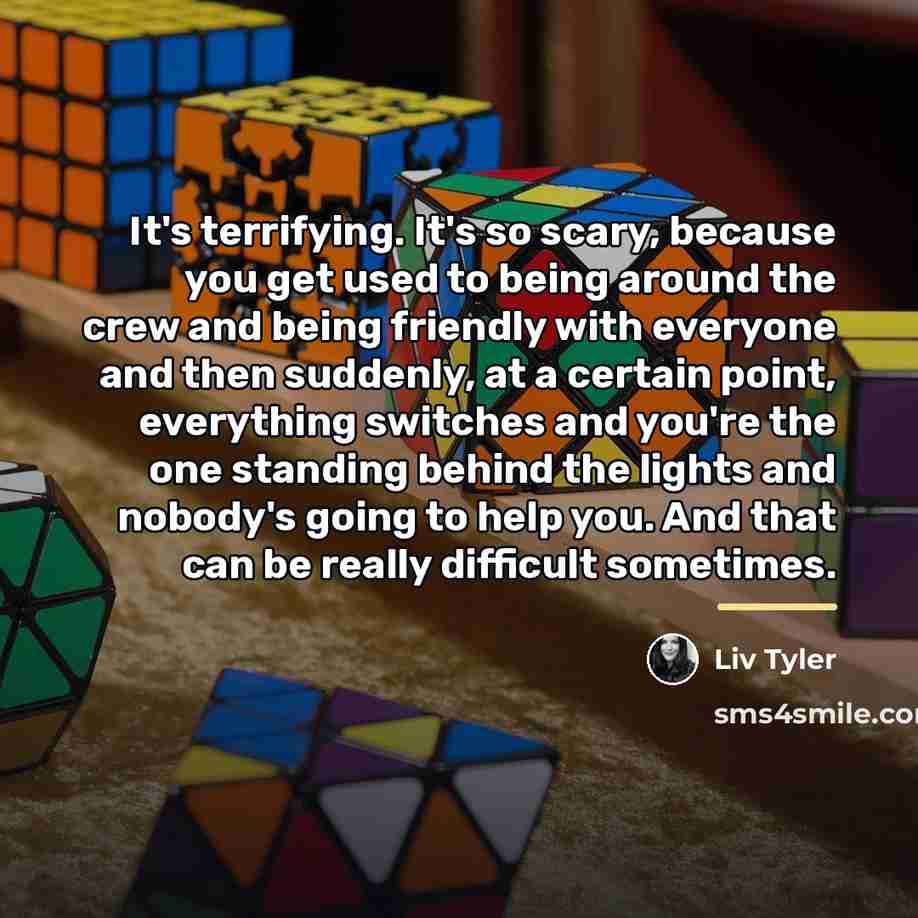 “It's terrifying. It's so scary, because you get used to…” quote by Liv Tyler