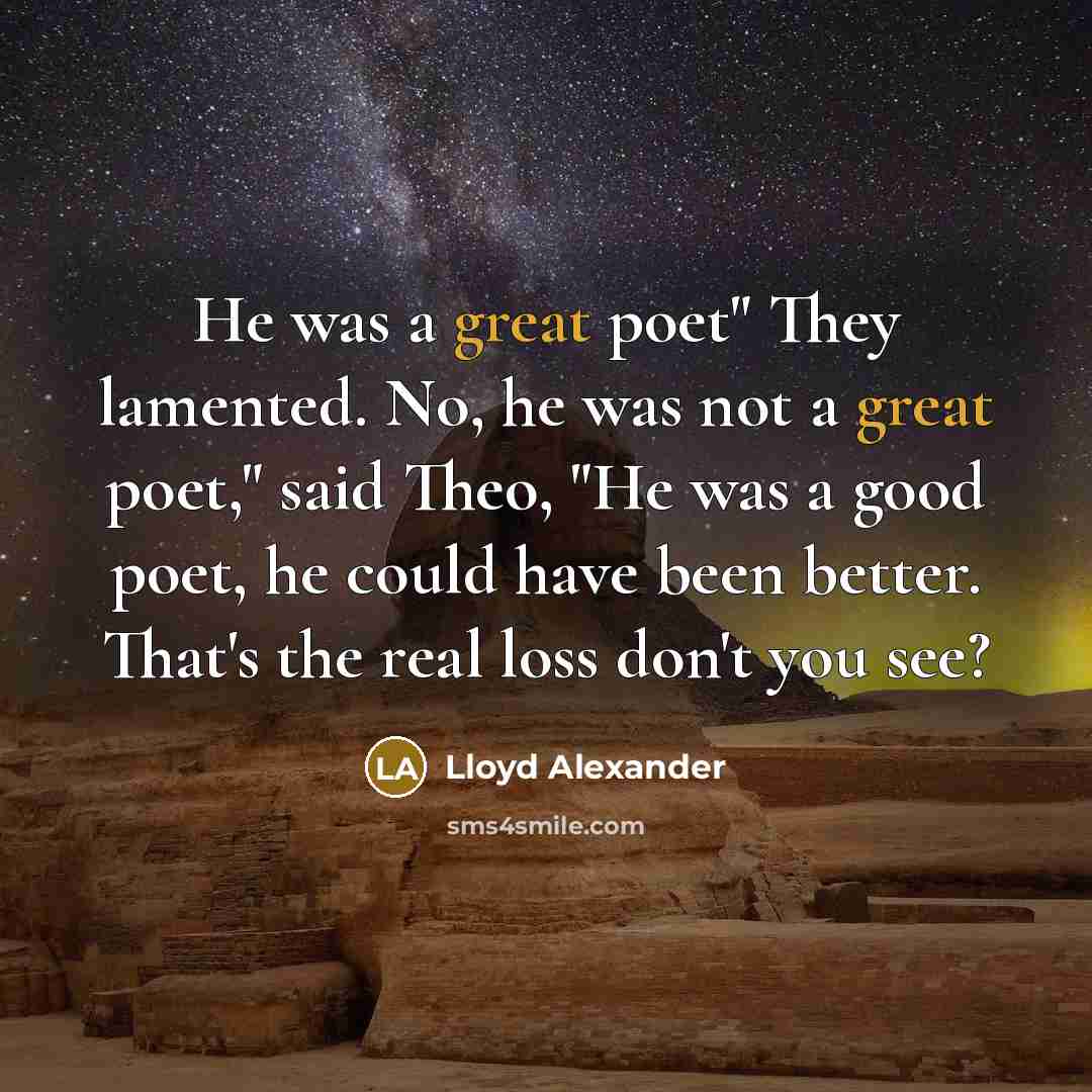 “He was a great poet" They lamented. No, he was…” quote by Lloyd Alexander