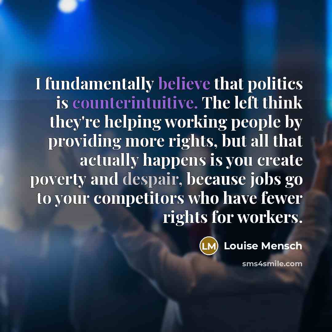 “I fundamentally believe that politics is counterintuitive. The left think…” quote by Louise Mensch