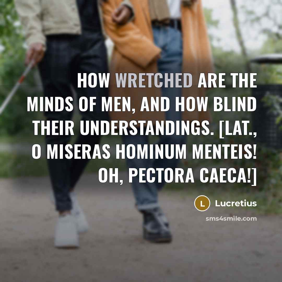 “How wretched are the minds of men, and how blind…” quote by Lucretius