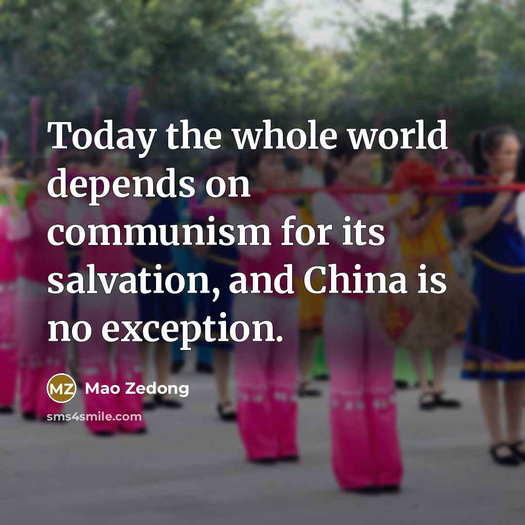 “Today the whole world depends on communism for its salvation,…” quote by Mao Zedong
