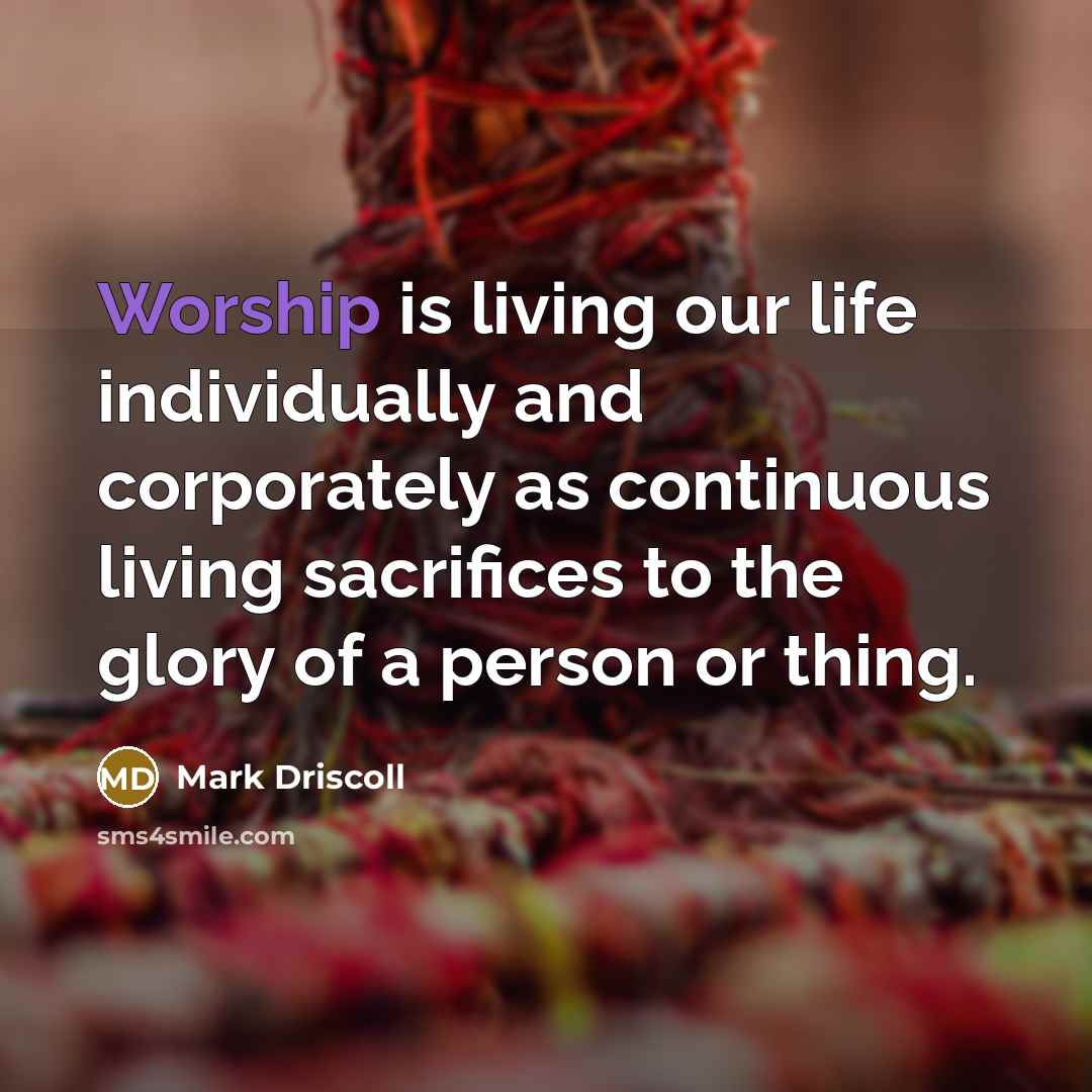 “Worship is living our life individually and corporately as continuous…” quote by Mark Driscoll