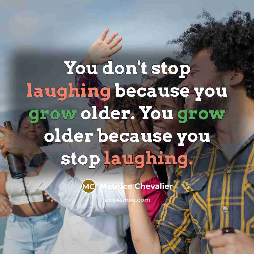 “You don't stop laughing because you grow older. You grow…” quote by Maurice Chevalier