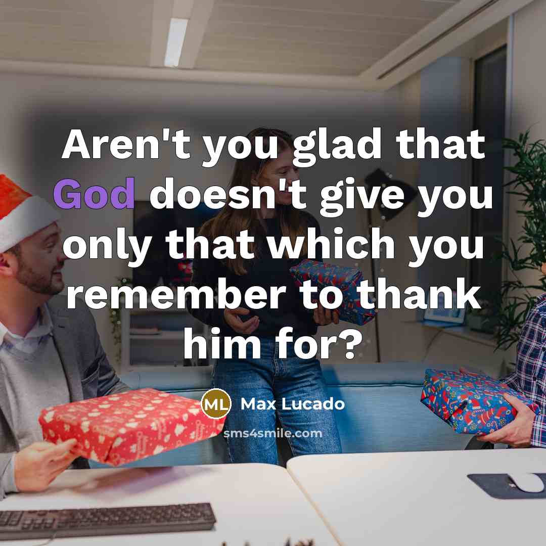 “Aren't you glad that God doesn't give you only that…” quote by Max Lucado