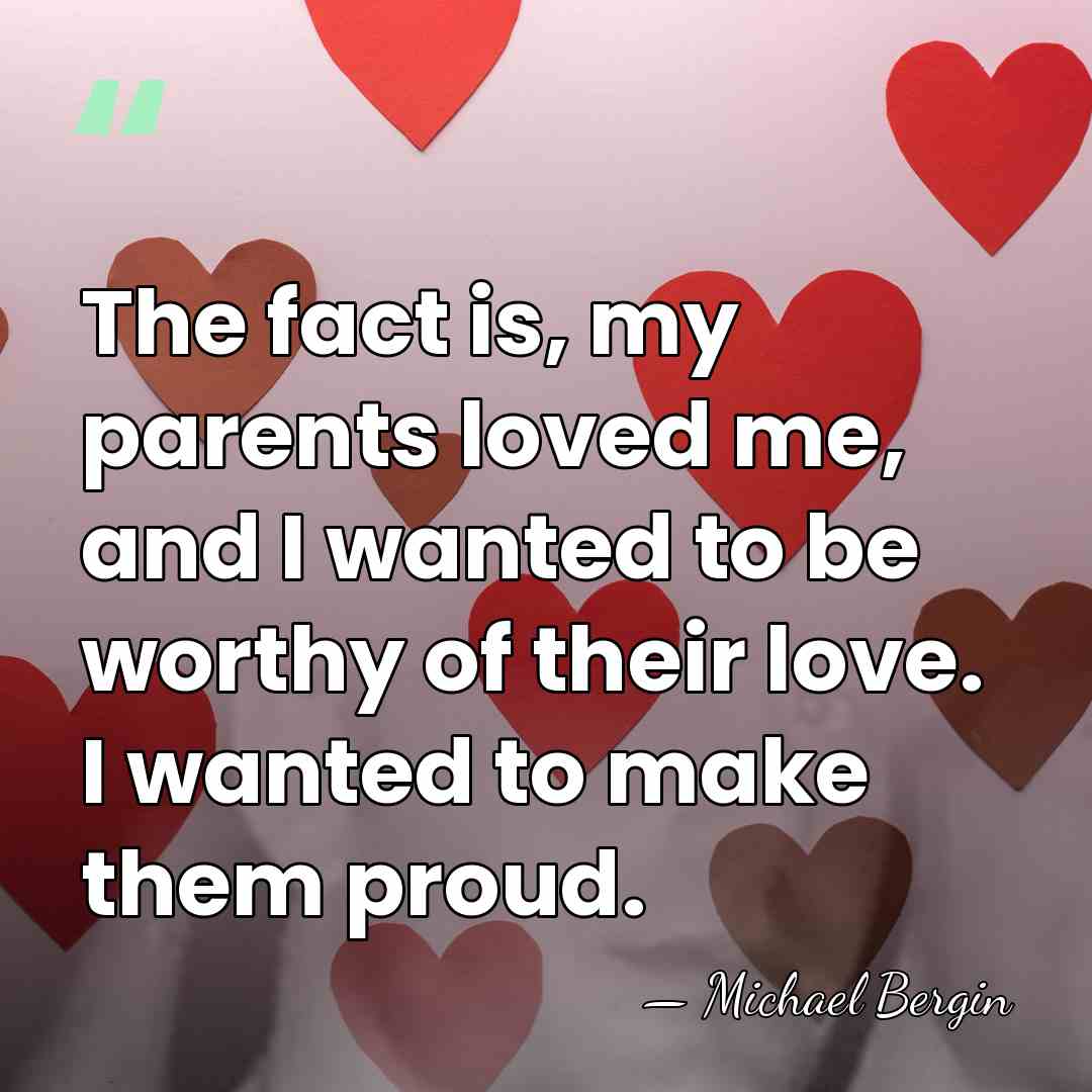 The fact is, my parents loved me, and I wanted to be&hellip; - Michael Bergin