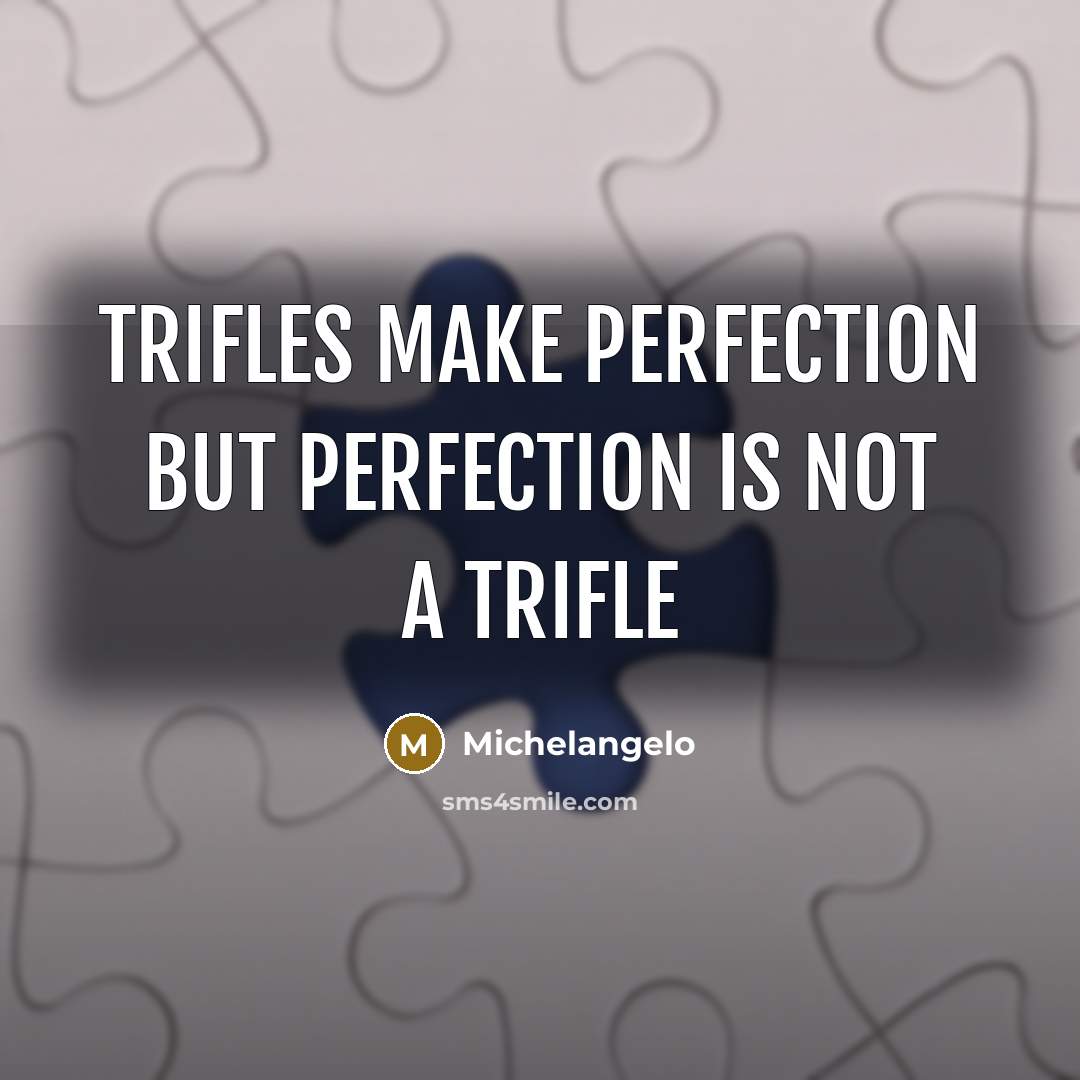 “Trifles make perfection but perfection is not a trifle…” quote by Michelangelo