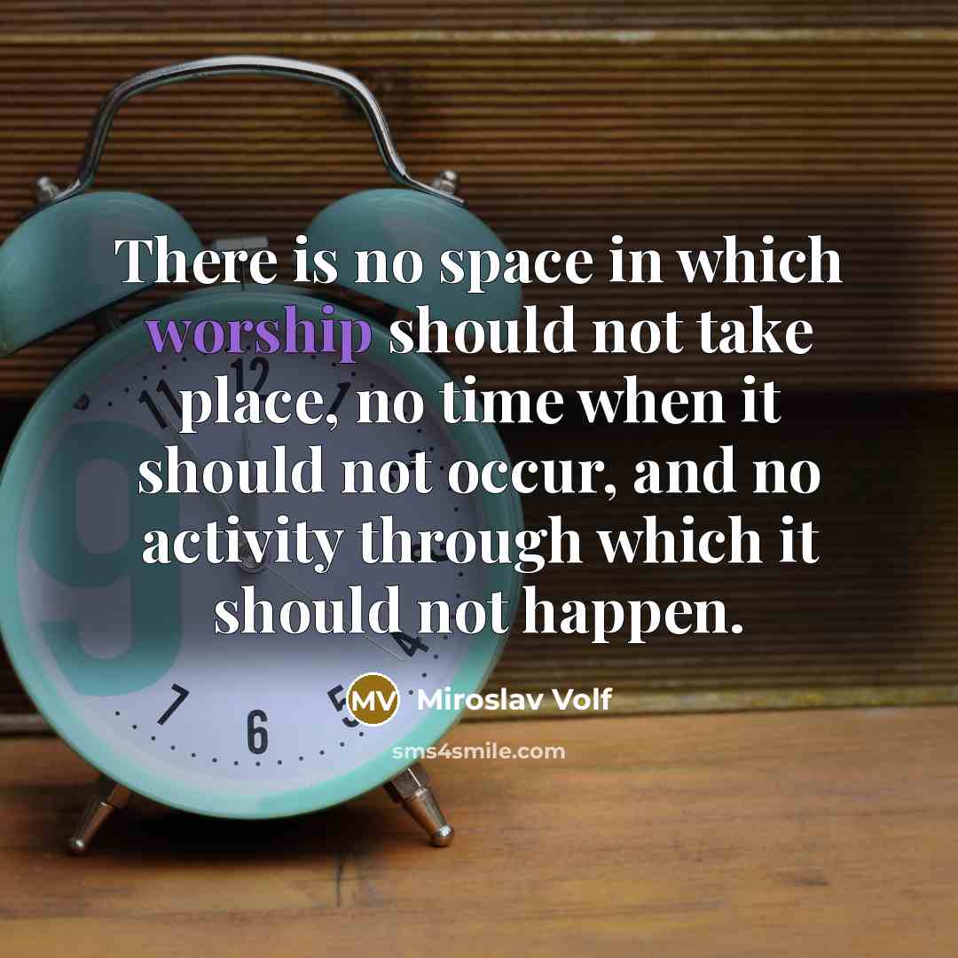 “There is no space in which worship should not take…” quote by Miroslav Volf