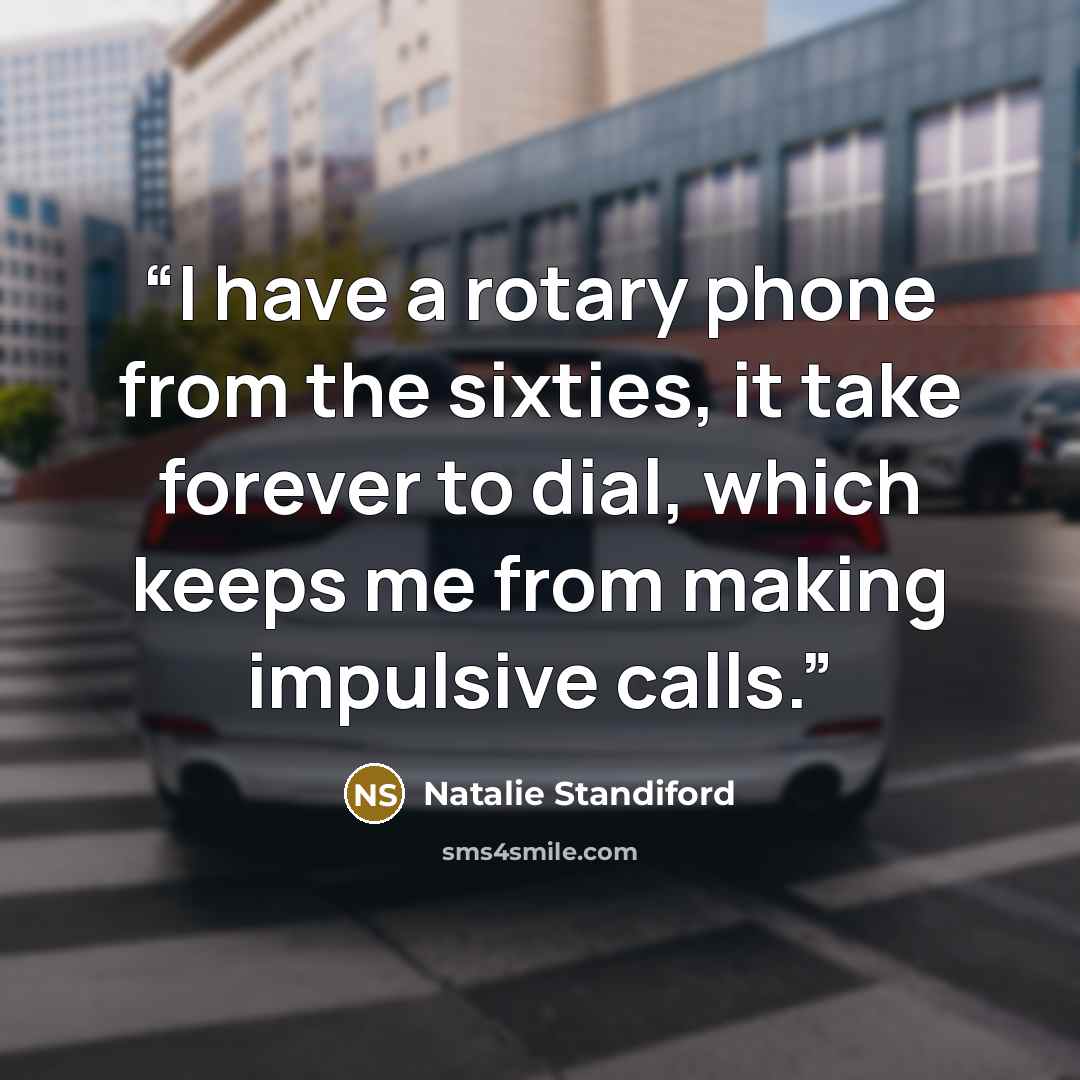 “I have a rotary phone from the sixties, it take forever to dial, which keeps me from making impulsive calls.” quote by Natalie Standiford