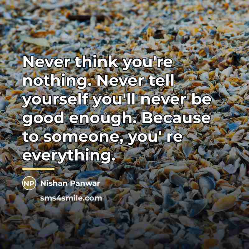 “Never think you're nothing. Never tell yourself you'll never be…” quote by Nishan Panwar