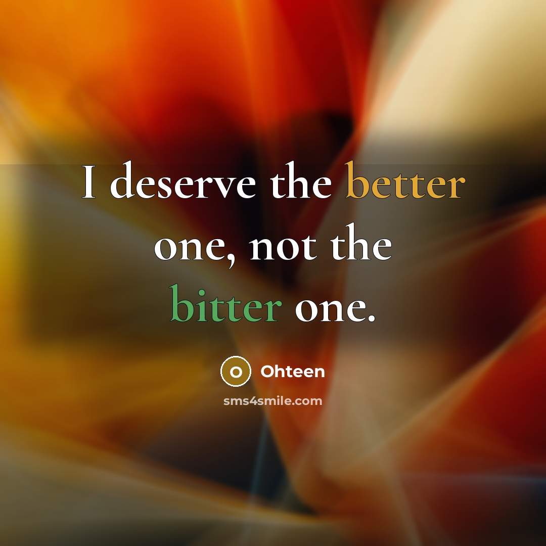 “I deserve the better one, not the bitter one.…” quote by Ohteen