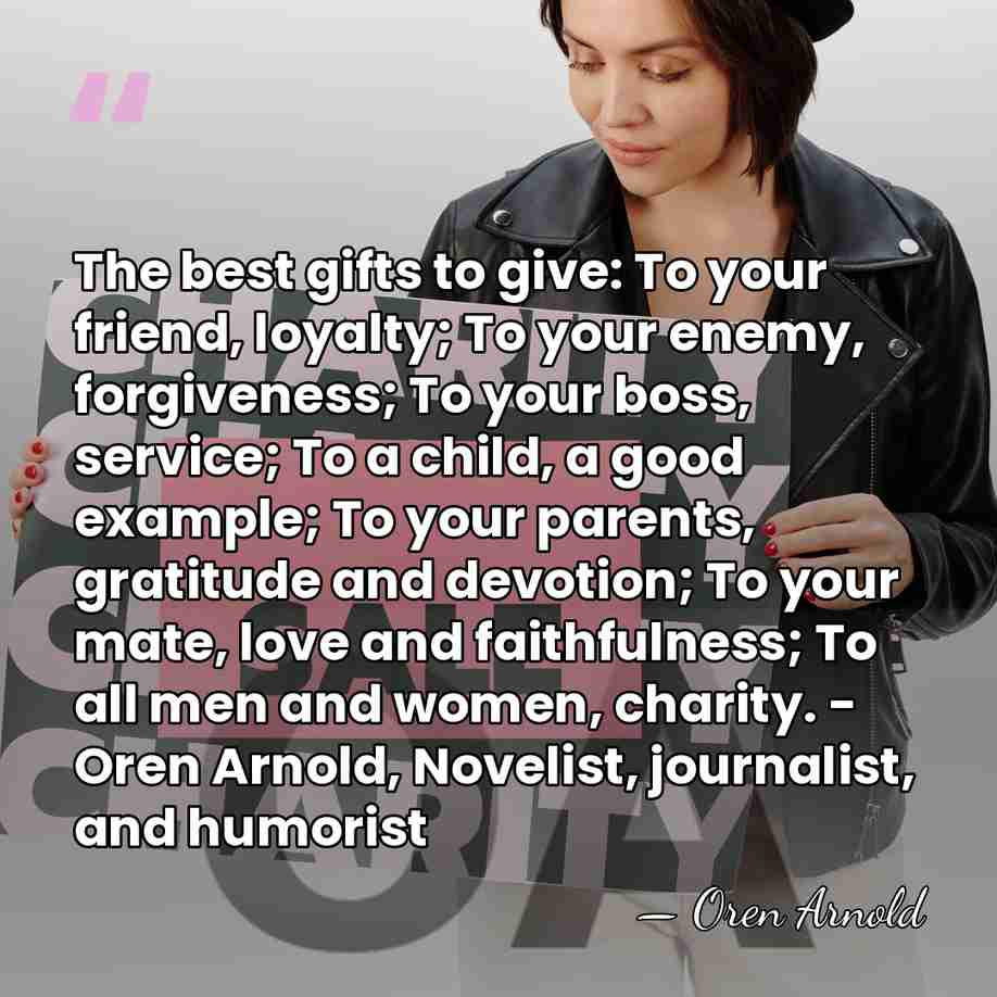 The best gifts to give: To your friend, loyalty; To your enemy,&hellip; - Oren Arnold