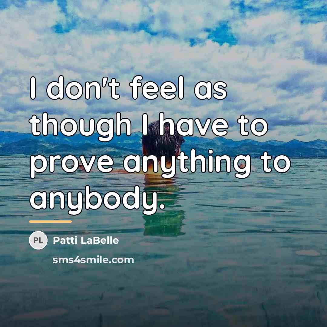 “I don't feel as though I have to prove anything…” quote by Patti LaBelle