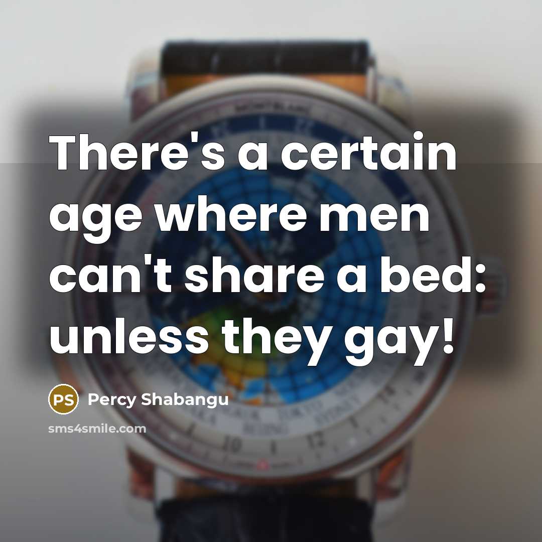 “There's a certain age where men can't share a bed: unless they gay!” quote by Percy Shabangu