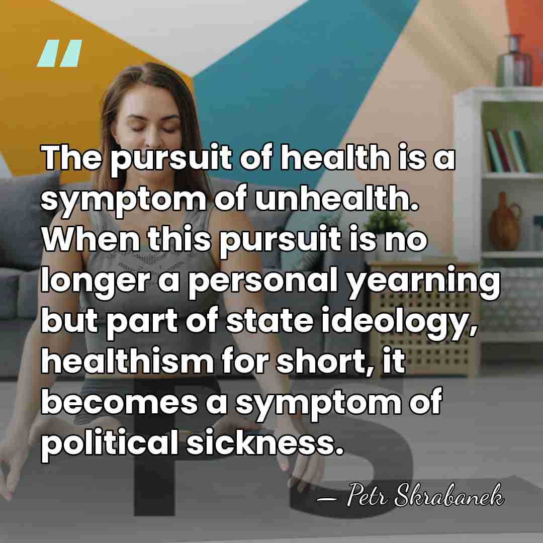 The pursuit of health is a symptom of unhealth. When this pursuit&hellip; - Petr Skrabanek