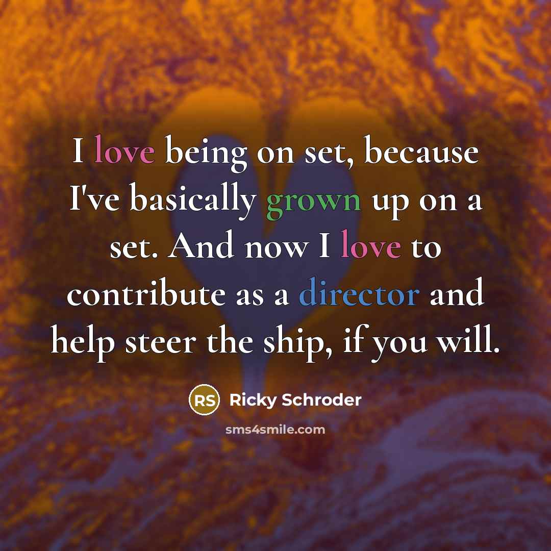 “I love being on set, because I've basically grown up on a set. And now I love to contribute as a director and help steer the ship, if you will.” quote by Ricky Schroder