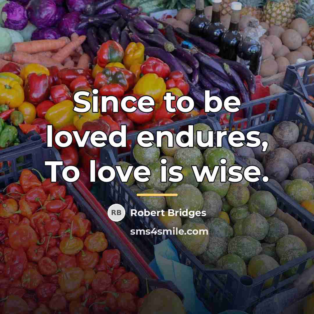 “Since to be loved endures, To love is wise.…” quote by Robert Bridges