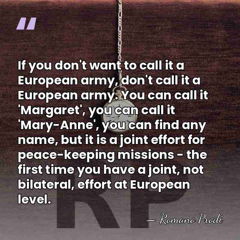 If you don't want to call it a European army, don't call&hellip; - Romano Prodi