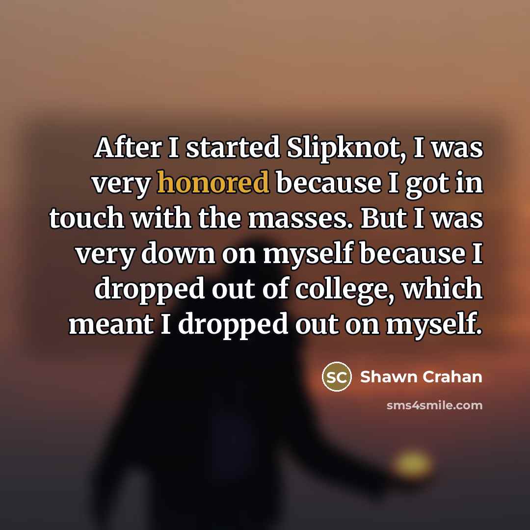 “After I started Slipknot, I was very honored because I…” quote by Shawn Crahan