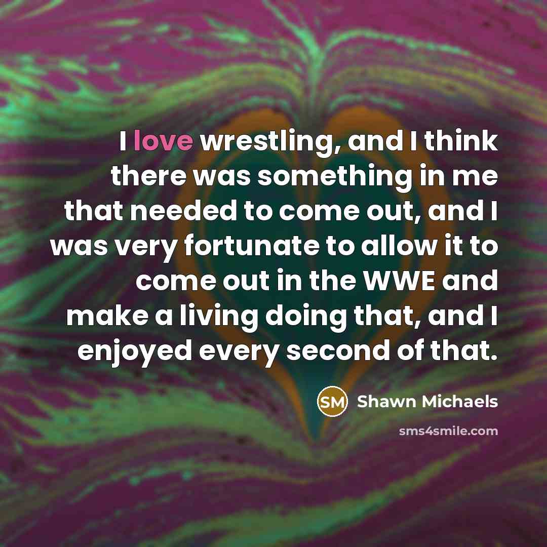 “I love wrestling, and I think there was something in…” quote by Shawn Michaels