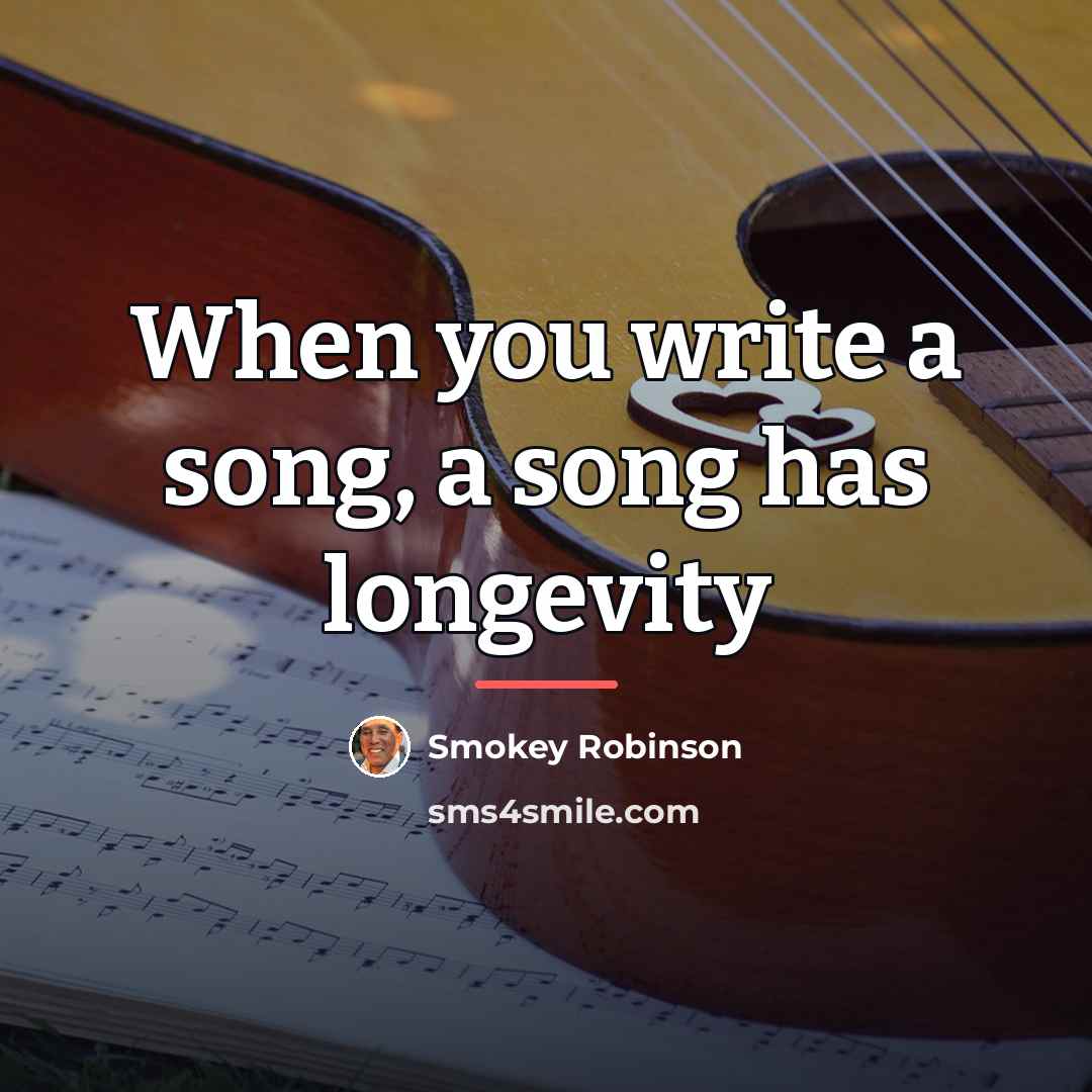 “When you write a song, a song has longevity…” quote by Smokey Robinson