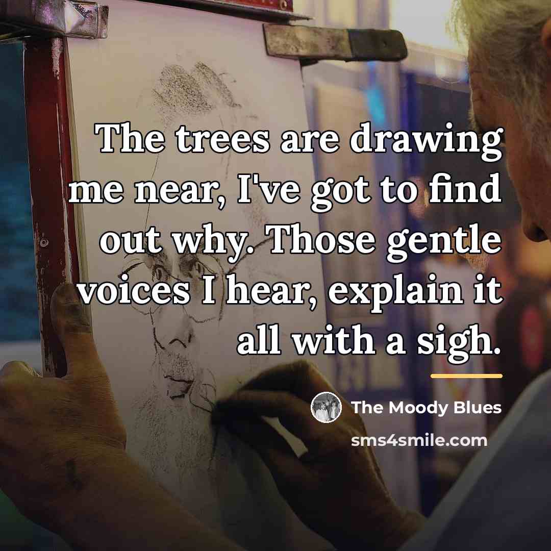 “The trees are drawing me near, I've got to find…” quote by The Moody Blues