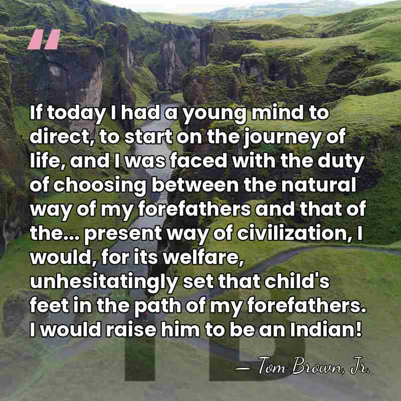 If today I had a young mind to direct, to start on&hellip; - Tom Brown, Jr.