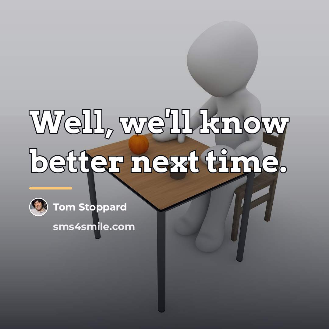“Well, we'll know better next time.…” quote by Tom Stoppard