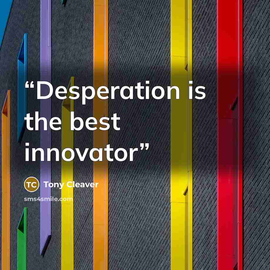 “Desperation is the best innovator” quote by Tony Cleaver