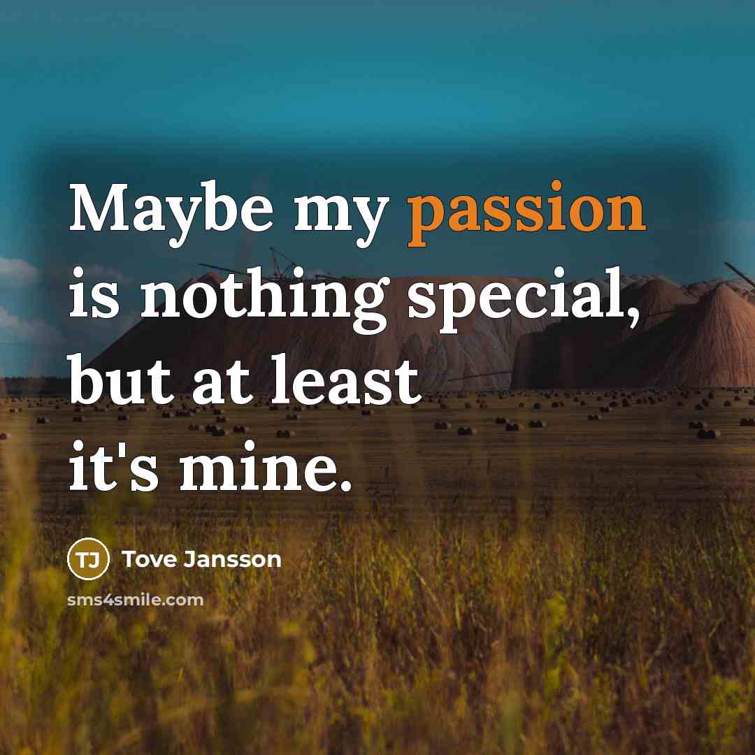 “Maybe my passion is nothing special, but at least it's…” quote by Tove Jansson