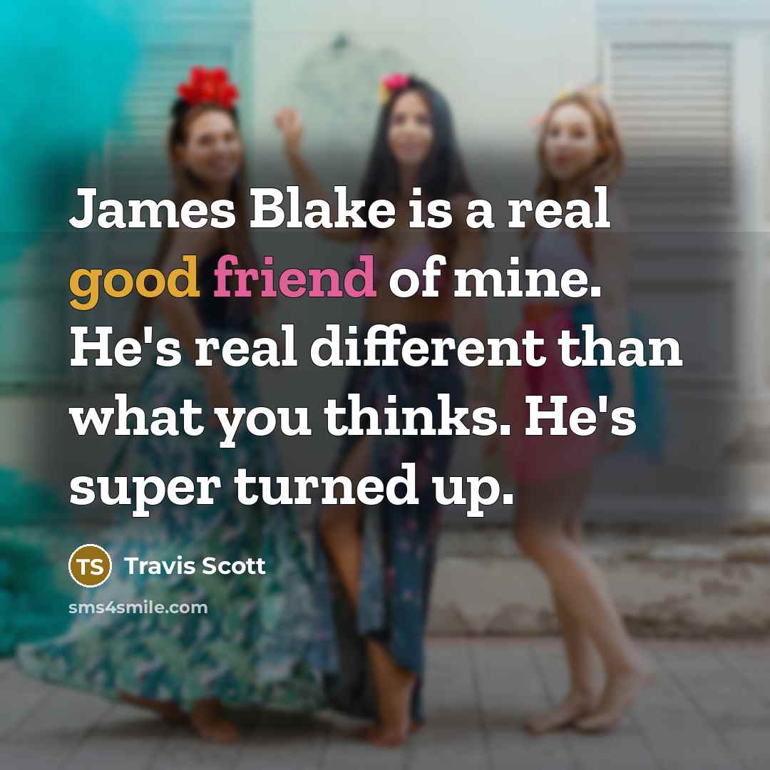 “James Blake is a real good friend of mine. He's real different than what you thinks. He's super turned up.” quote by Travis Scott