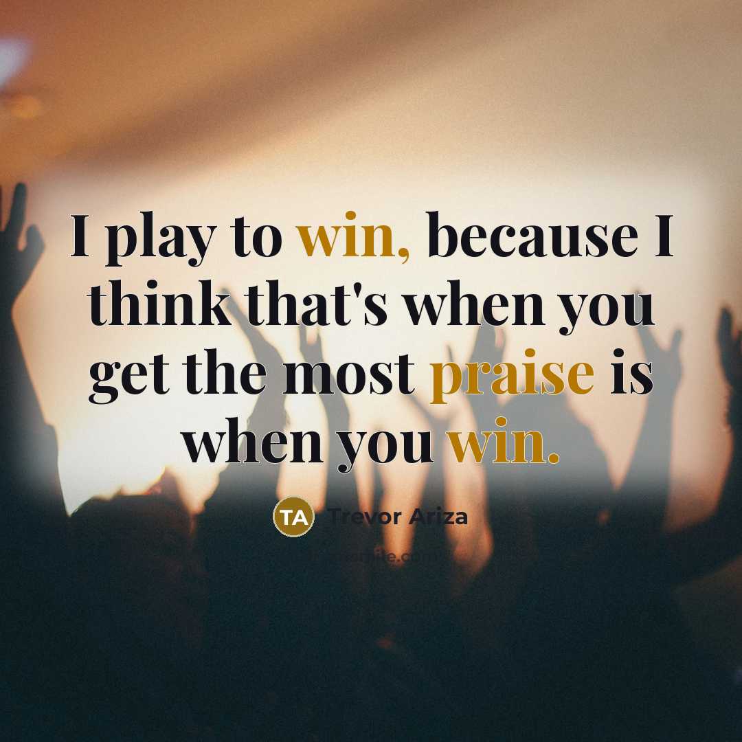 “I play to win, because I think that's when you get the most praise is when you win.” quote by Trevor Ariza