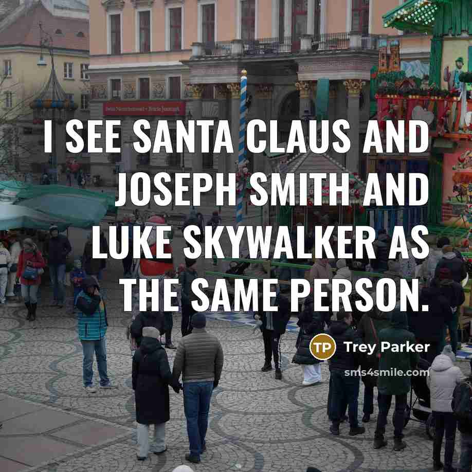 “I see Santa Claus and Joseph Smith and Luke Skywalker…” quote by Trey Parker