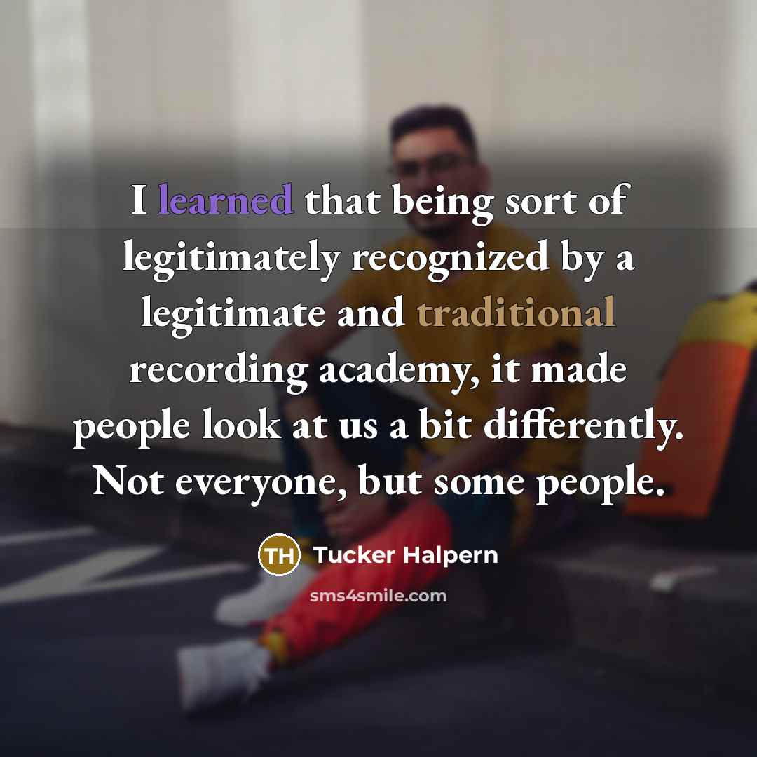 “I learned that being sort of legitimately recognized by a…” quote by Tucker Halpern