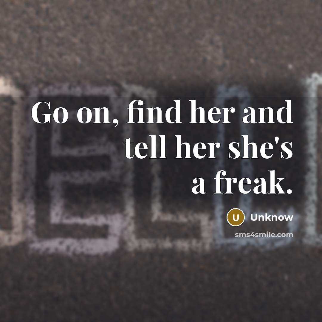 “Go on, find her and tell her she's a freak.” quote by Unknow