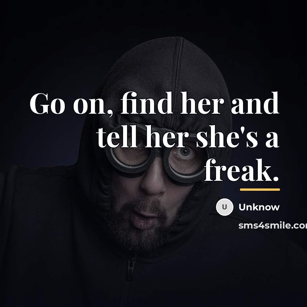 “Go on, find her and tell her she's a freak.…” quote by Unknow