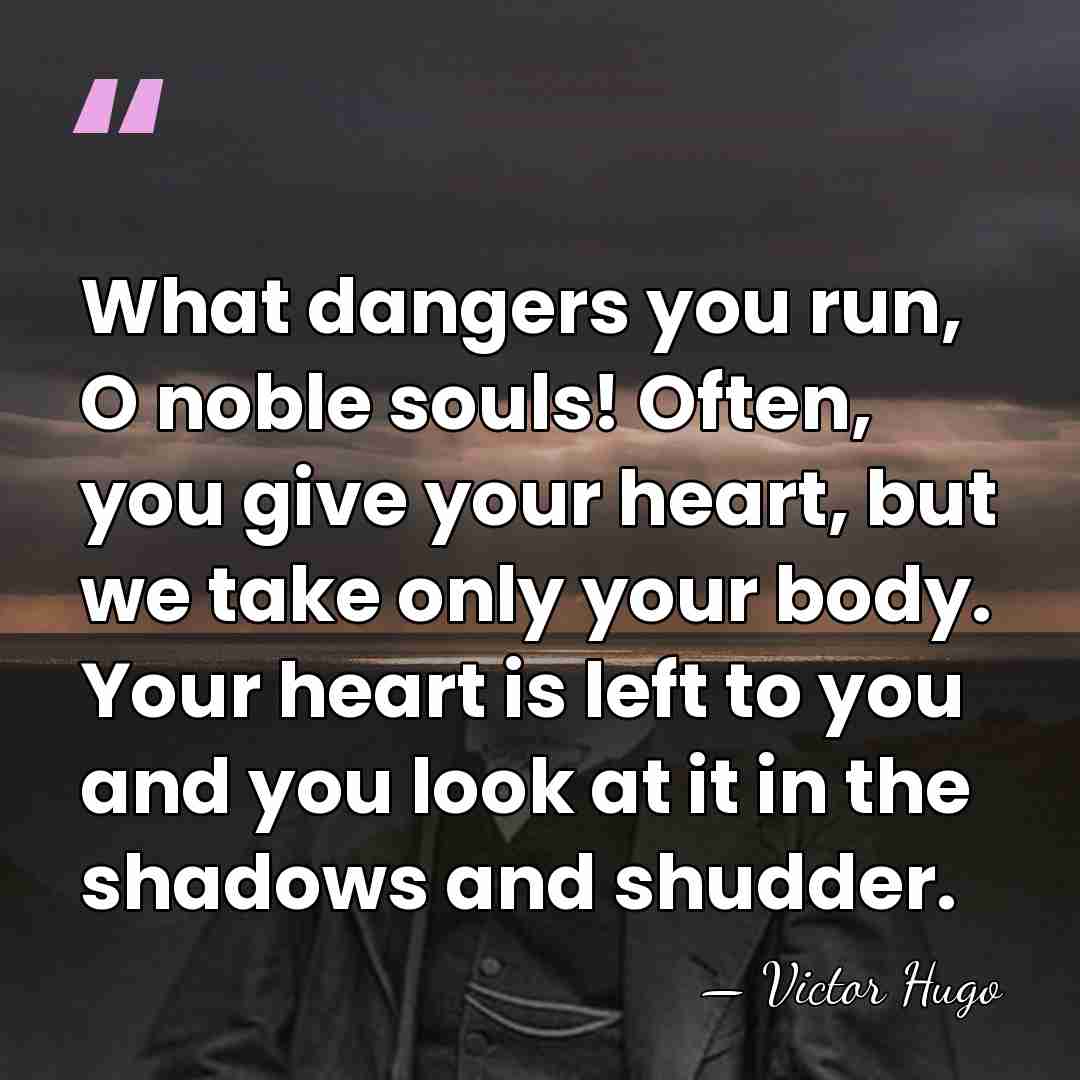 What dangers you run, O noble souls! Often, you give your heart,&hellip; - Victor Hugo