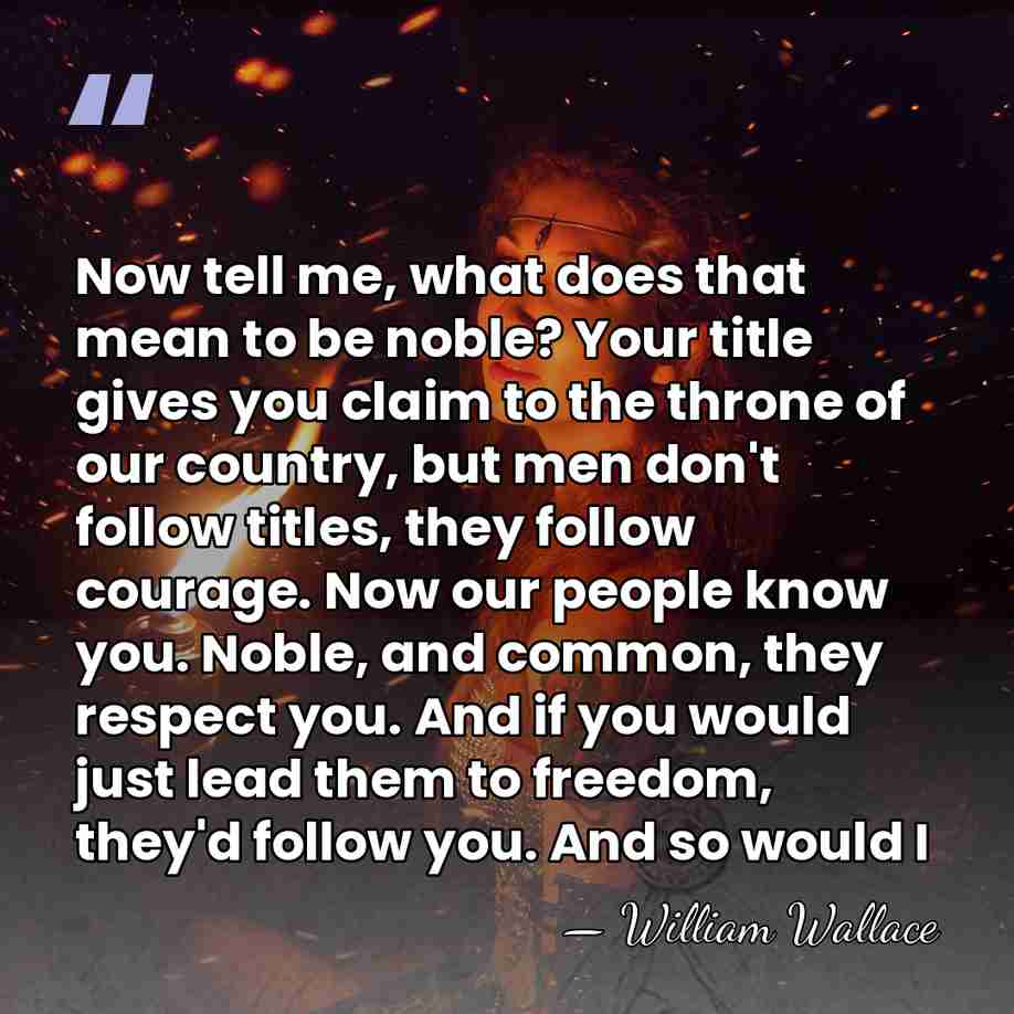 Now tell me, what does that mean to be noble? Your title&hellip; - William Wallace