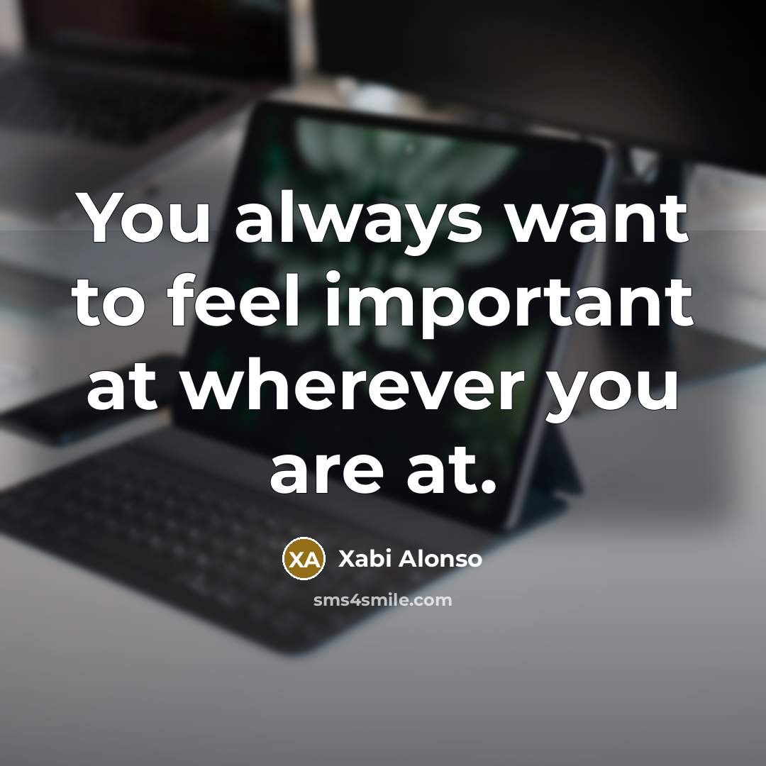 “You always want to feel important at wherever you are…” quote by Xabi Alonso