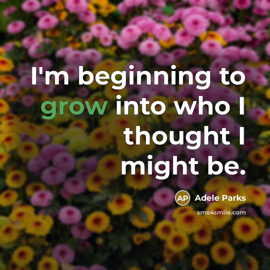 “I'm beginning to grow into who I thought I might…” quote by Adele Parks