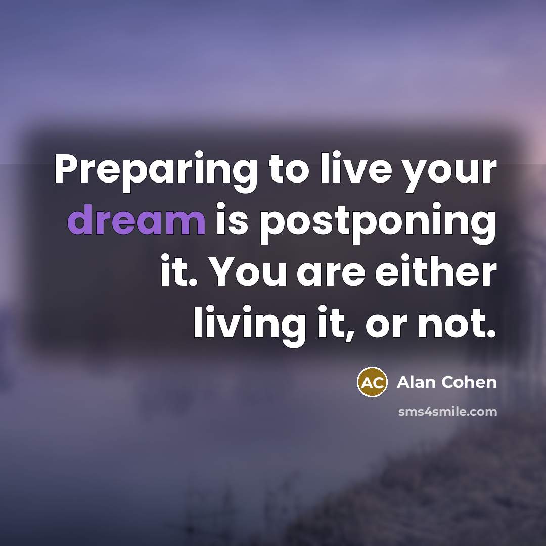 “Preparing to live your dream is postponing it. You are…” quote by Alan Cohen