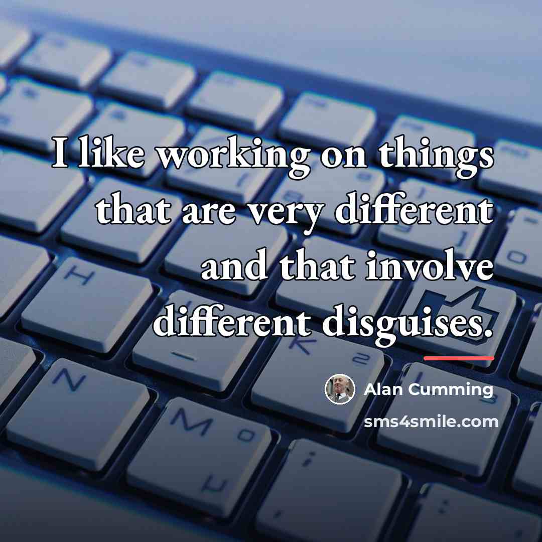 “I like working on things that are very different and…” quote by Alan Cumming