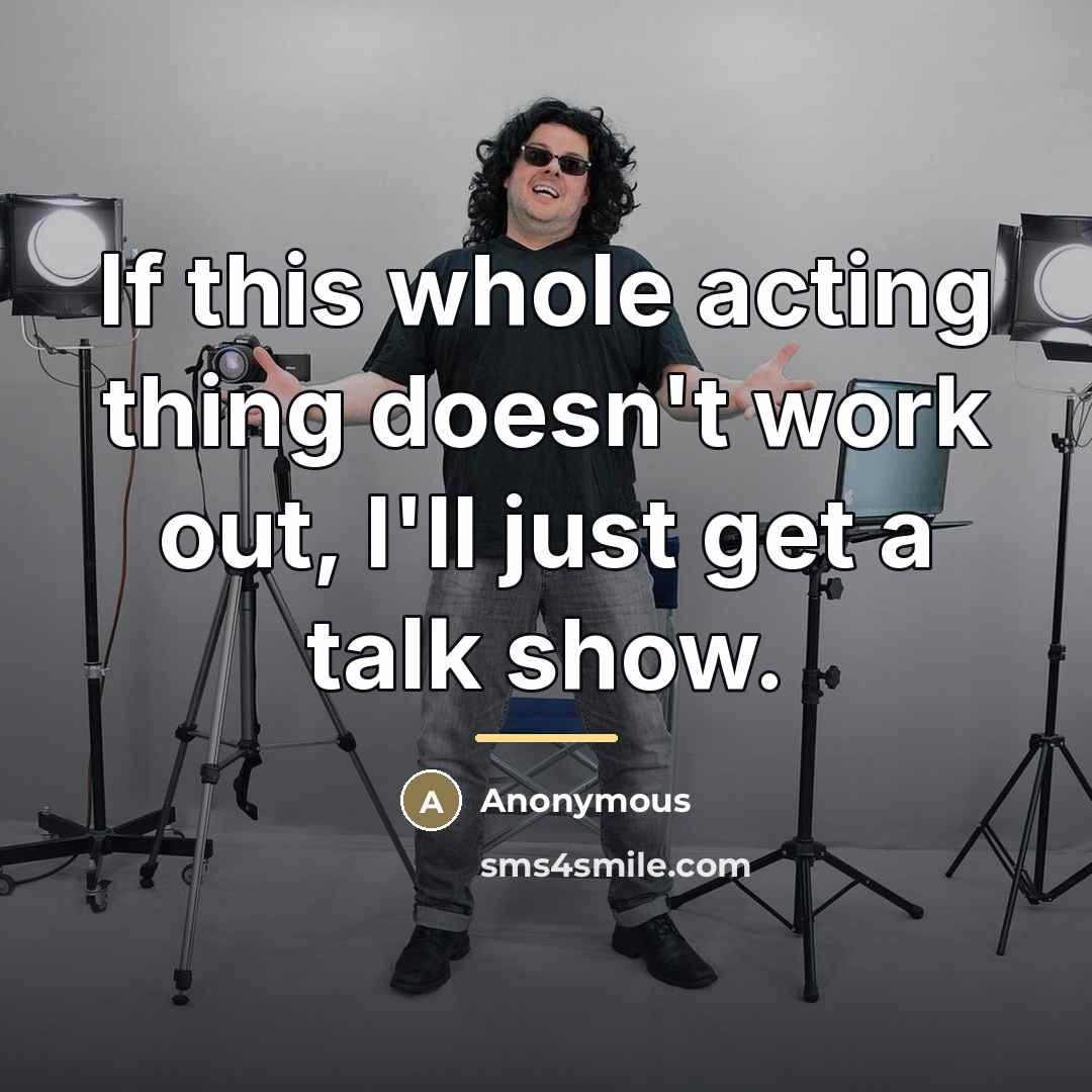 “If this whole acting thing doesn't work out, I'll just…” quote by Anonymous