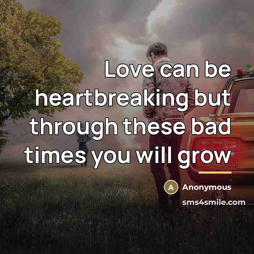 “Love can be heartbreaking but through these bad times you…” quote by Anonymous