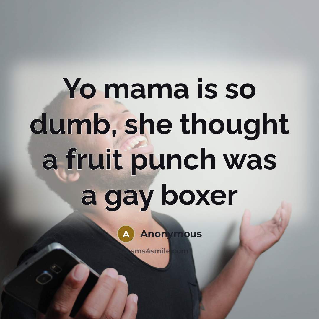 “Yo mama is so dumb, she thought a fruit punch was a gay boxer” quote by Anonymous