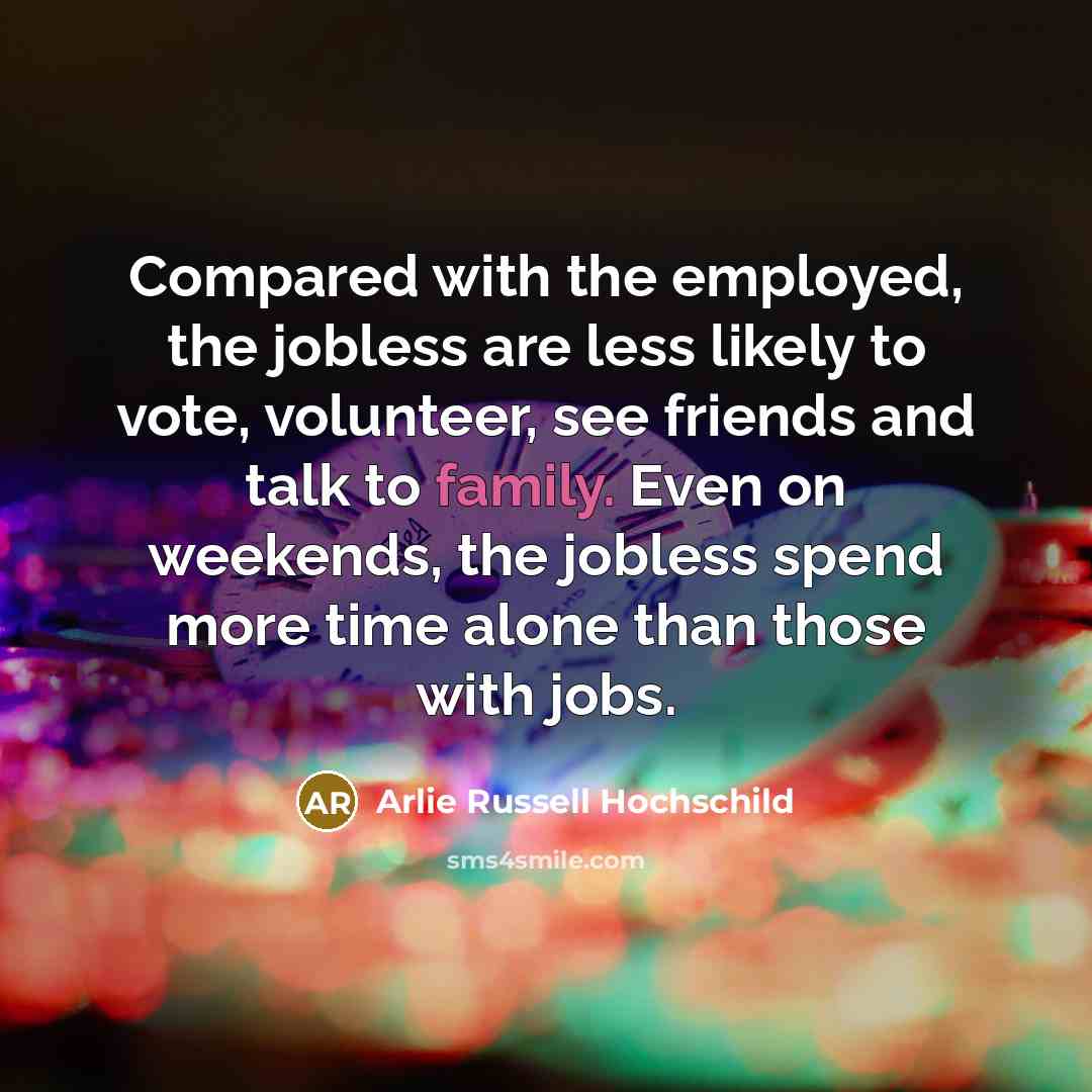 “Compared with the employed, the jobless are less likely to…” quote by Arlie Russell Hochschild