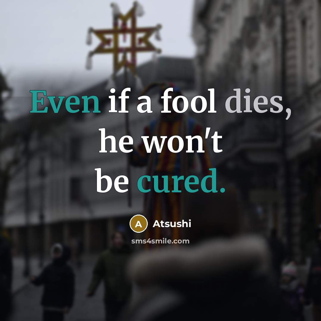 “Even if a fool dies, he won't be cured.” quote by Atsushi