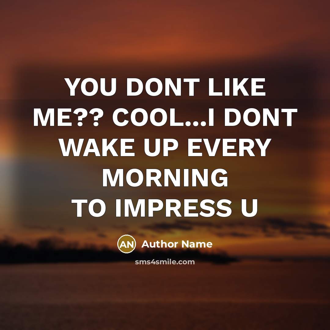 “YOU DONT LIKE ME?? COOL...I DONT WAKE UP EVERY MORNING…” quote by Author Name